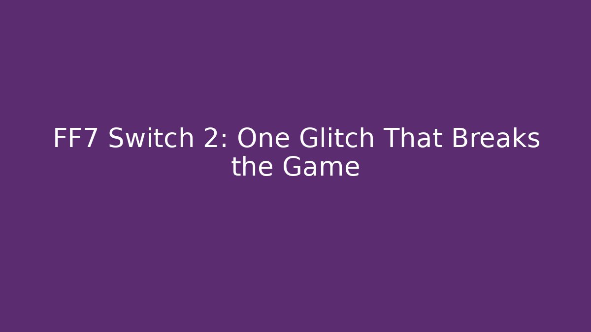 FF7 Switch 2: One Glitch That Breaks the Game