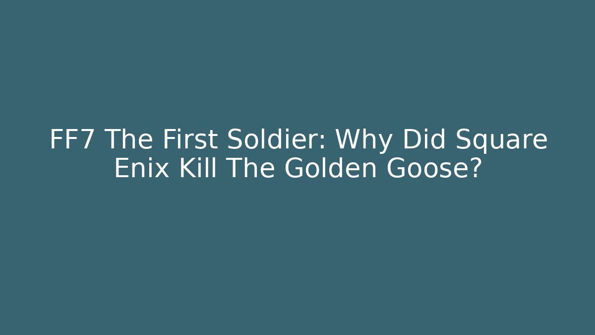 FF7 The First Soldier: Why Did Square Enix Kill The Golden Goose?