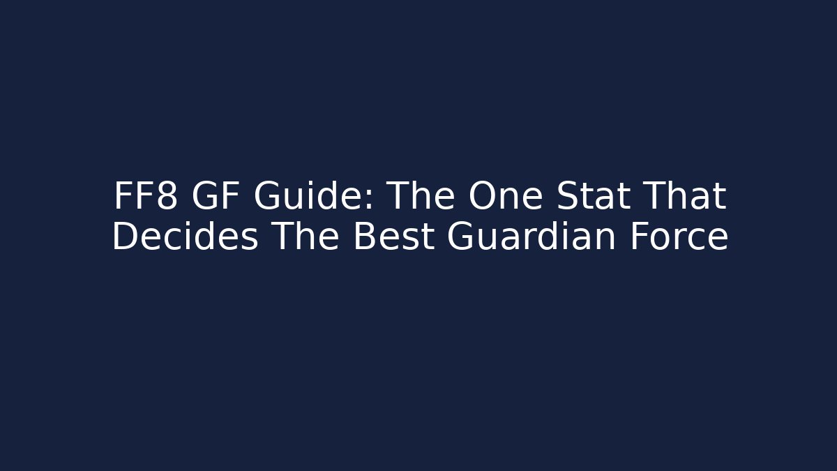 FF8 GF Guide: The One Stat That Decides The Best Guardian Force
