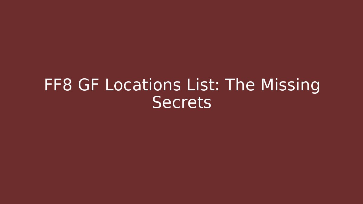 FF8 GF Locations List: The Missing Secrets