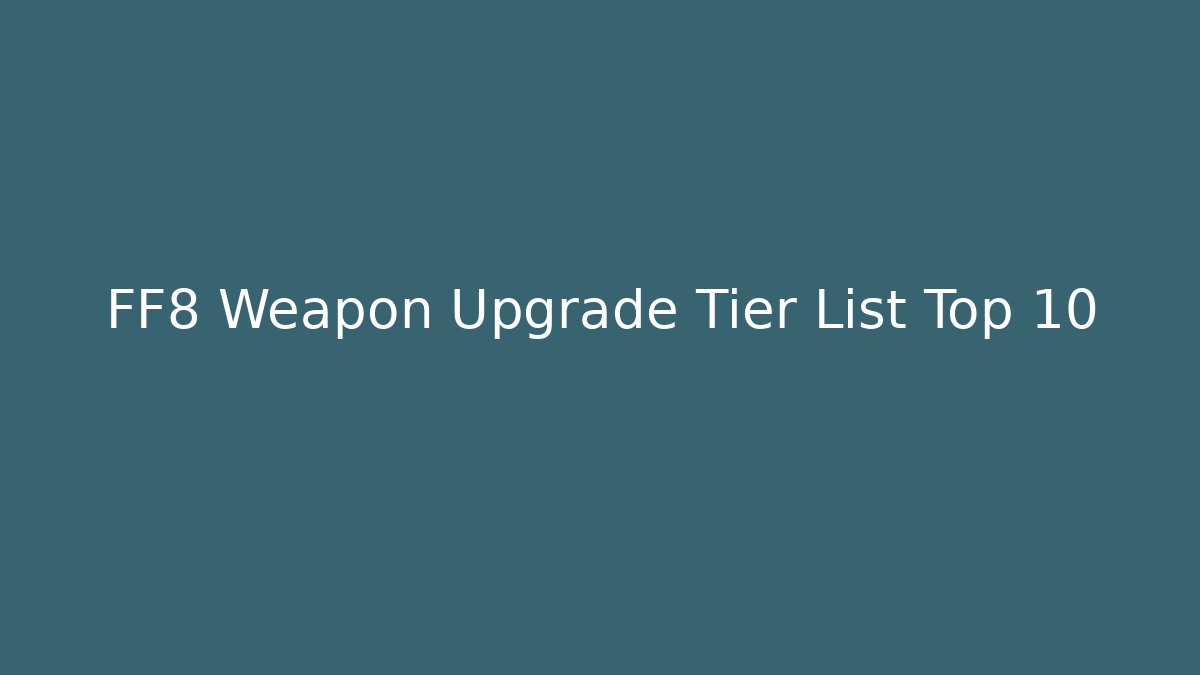 FF8 Weapon Upgrade Tier List Top 10
