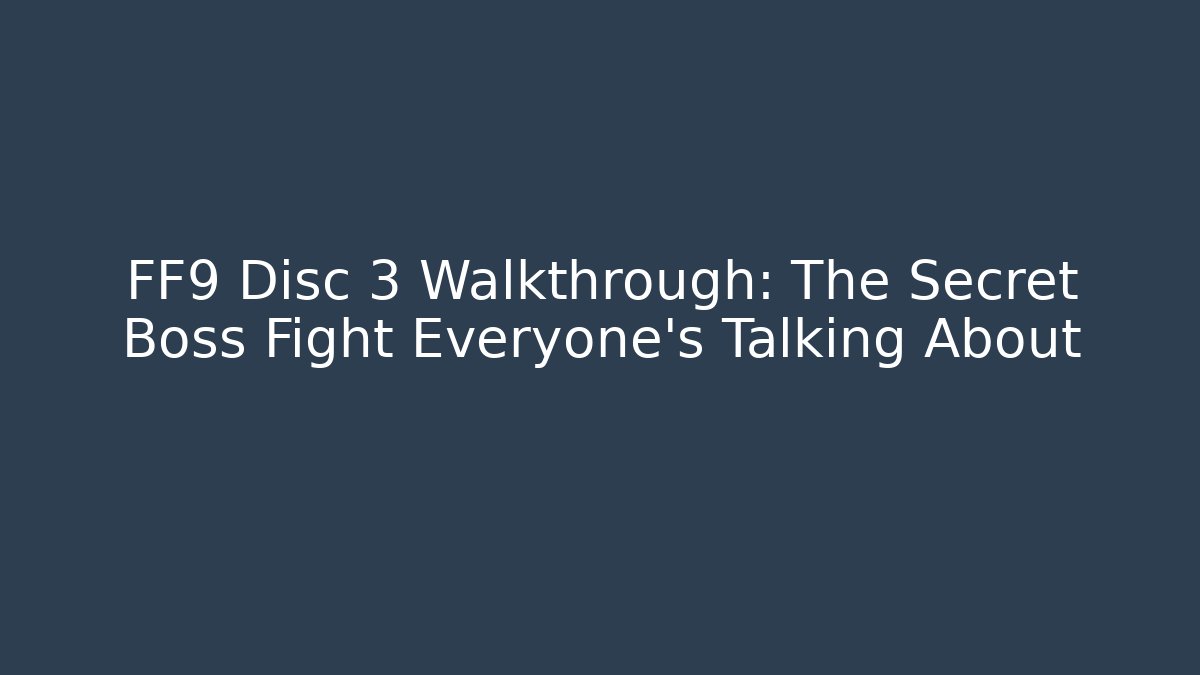 FF9 Disc 3 Walkthrough: The Secret Boss Fight Everyone's Talking About