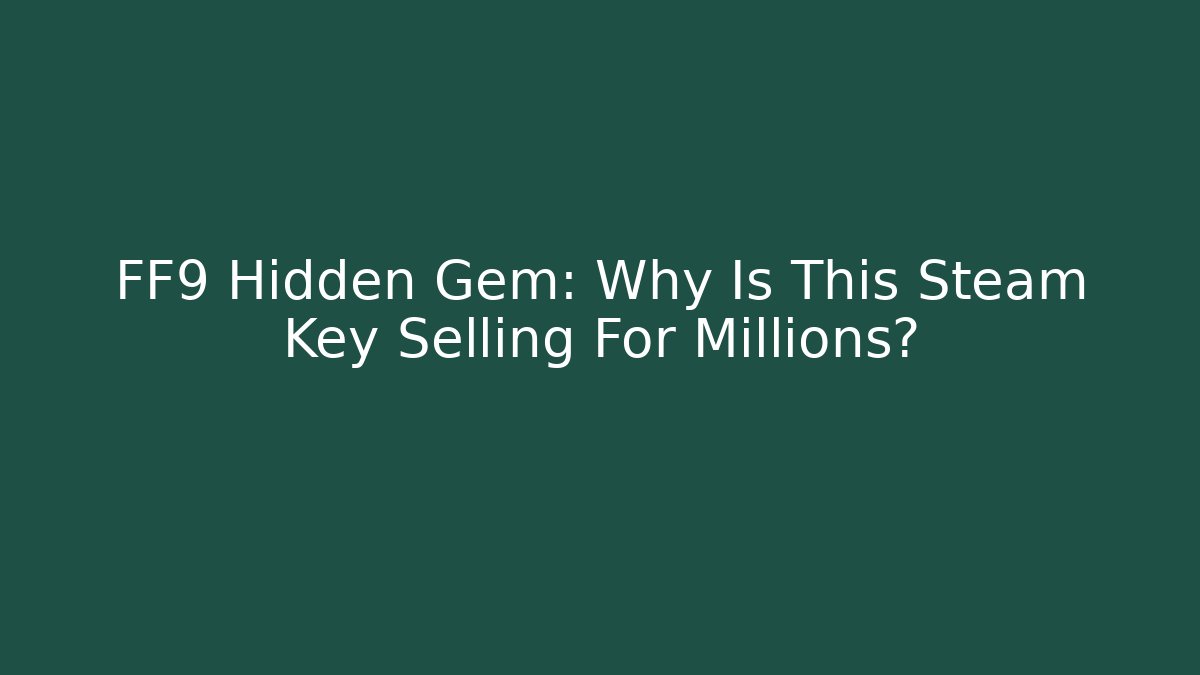 FF9 Hidden Gem: Why Is This Steam Key Selling For Millions?