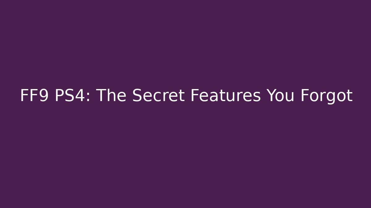 FF9 PS4: The Secret Features You Forgot