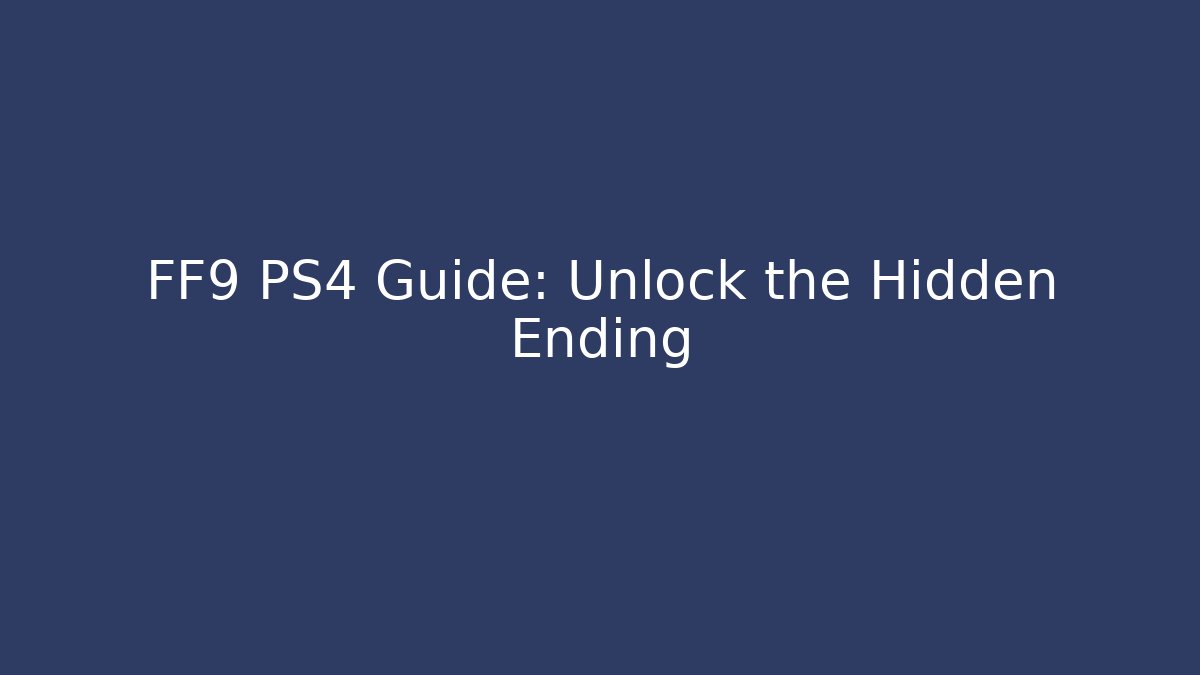 FF9 PS4 Guide: Unlock the Hidden Ending