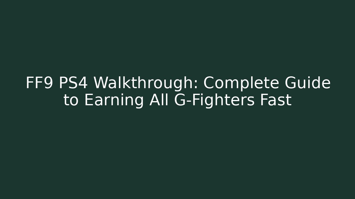 FF9 PS4 Walkthrough: Complete Guide to Earning All G-Fighters Fast