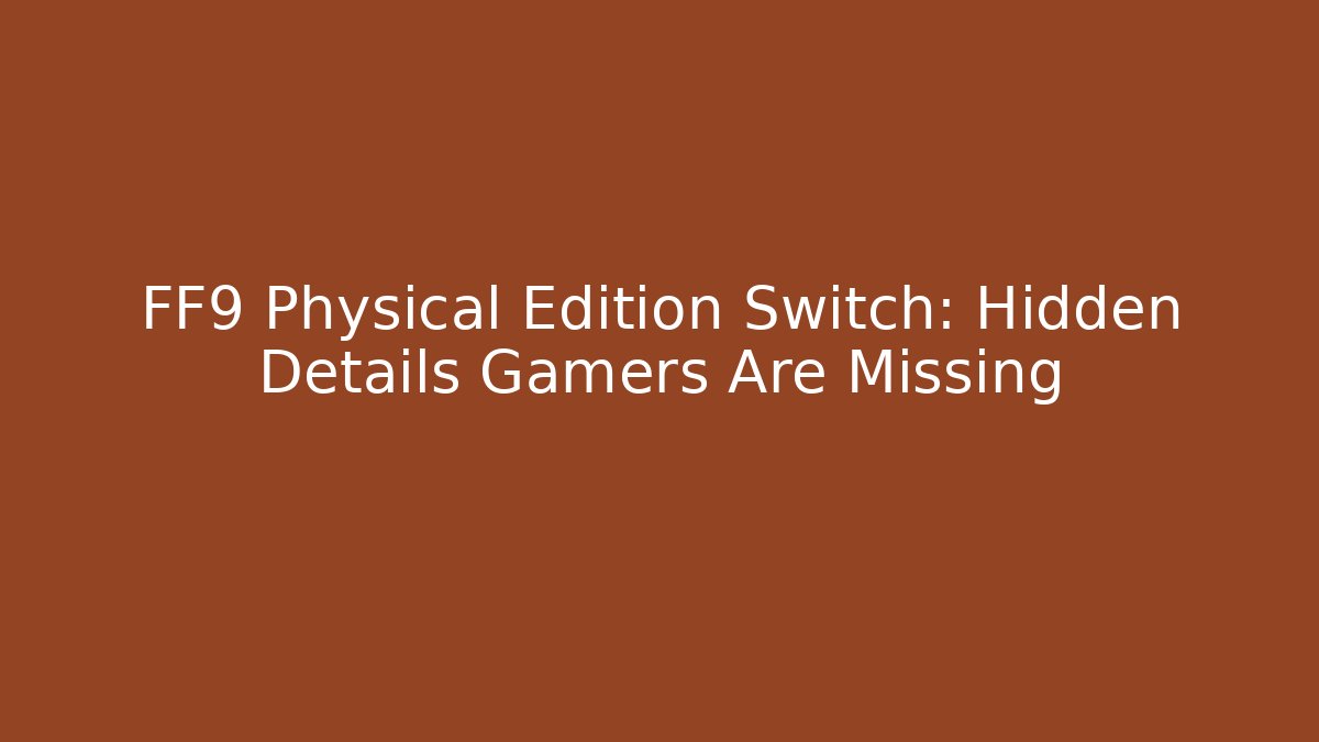 FF9 Physical Edition Switch: Hidden Details Gamers Are Missing
