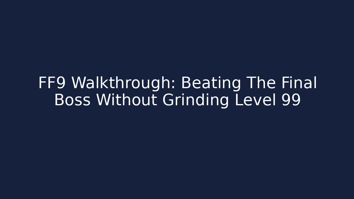 FF9 Walkthrough: Beating The Final Boss Without Grinding Level 99