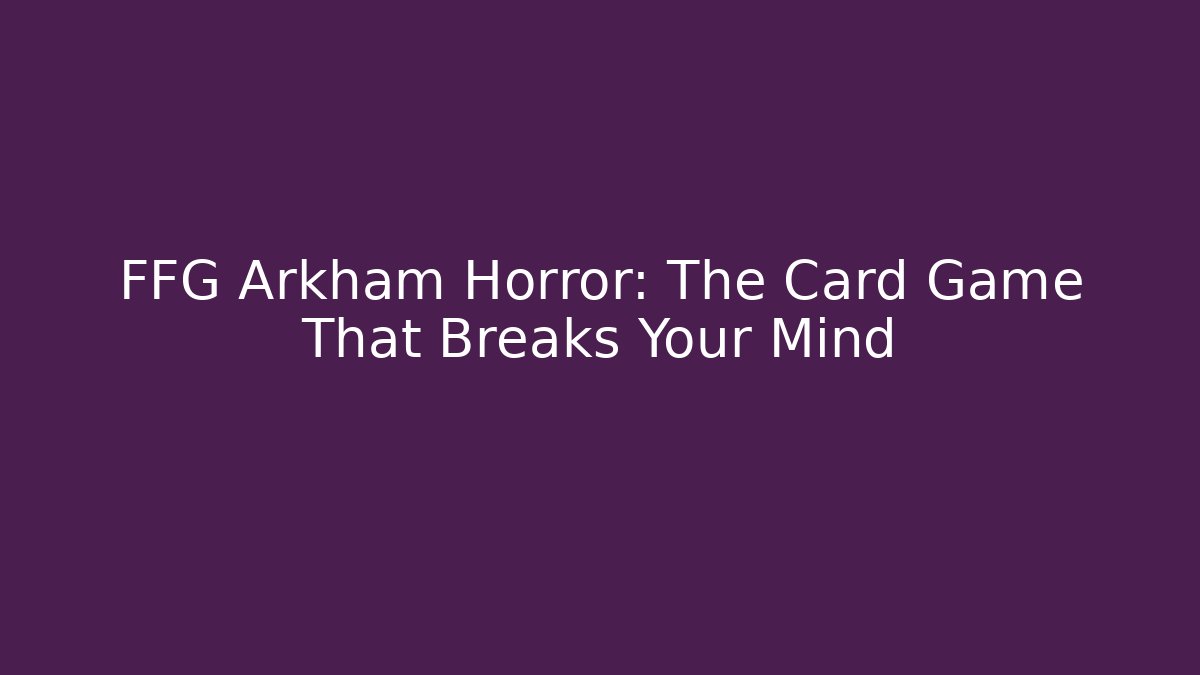 FFG Arkham Horror: The Card Game That Breaks Your Mind