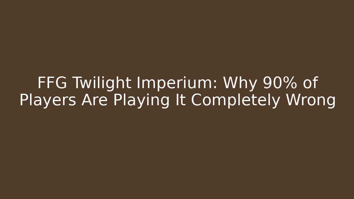 FFG Twilight Imperium: Why 90% of Players Are Playing It Completely Wrong