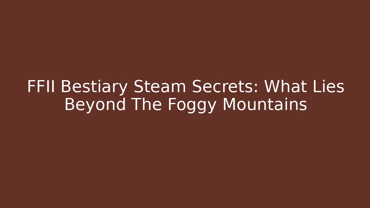 FFII Bestiary Steam Secrets: What Lies Beyond The Foggy Mountains