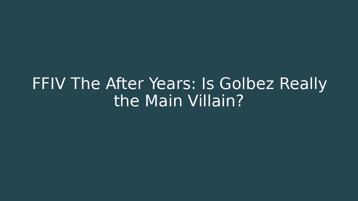 FFIV The After Years: Is Golbez Really the Main Villain?