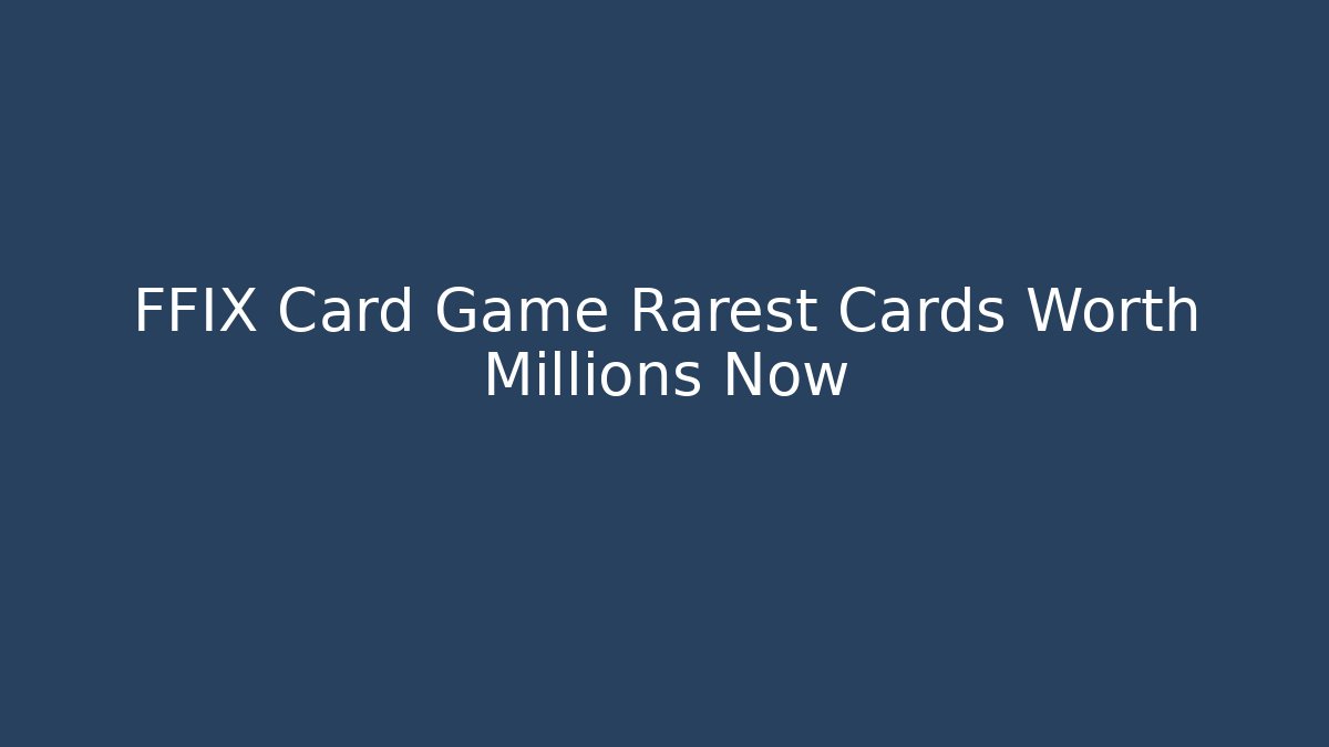FFIX Card Game Rarest Cards Worth Millions Now