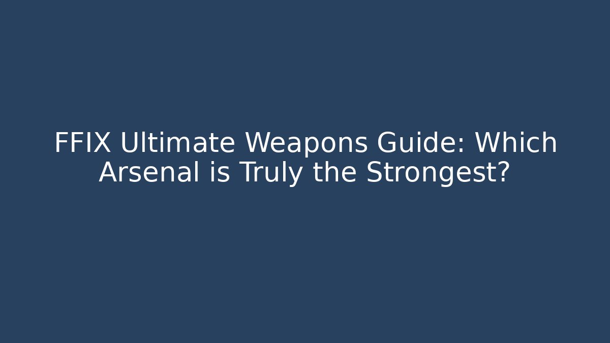 FFIX Ultimate Weapons Guide: Which Arsenal is Truly the Strongest?