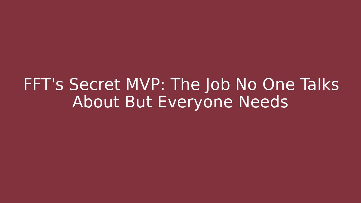 FFT’s Secret MVP: The Job No One Talks About But Everyone Needs