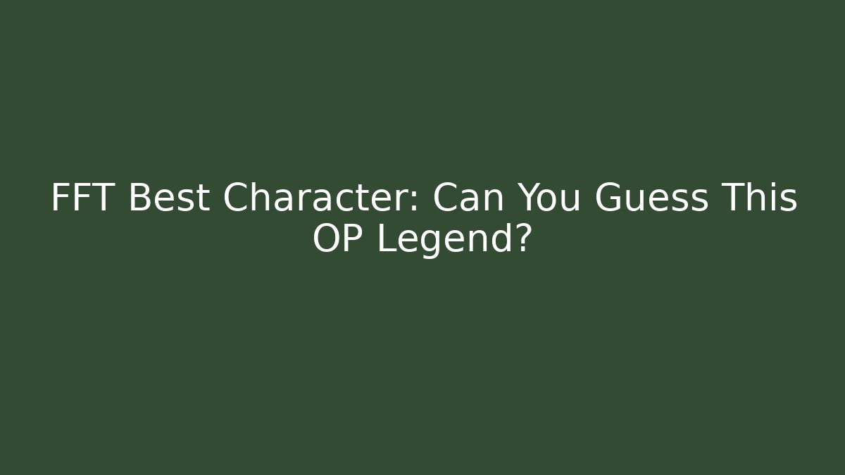 FFT Best Character: Can You Guess This OP Legend?