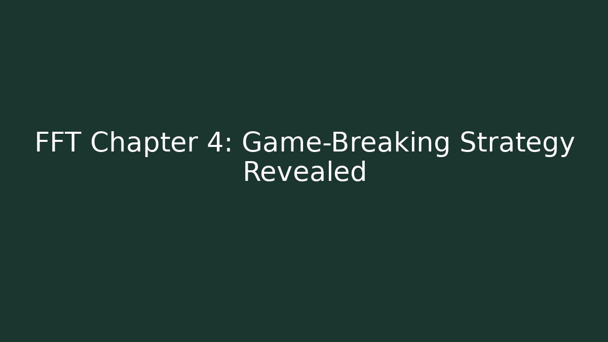 FFT Chapter 4: Game-Breaking Strategy Revealed