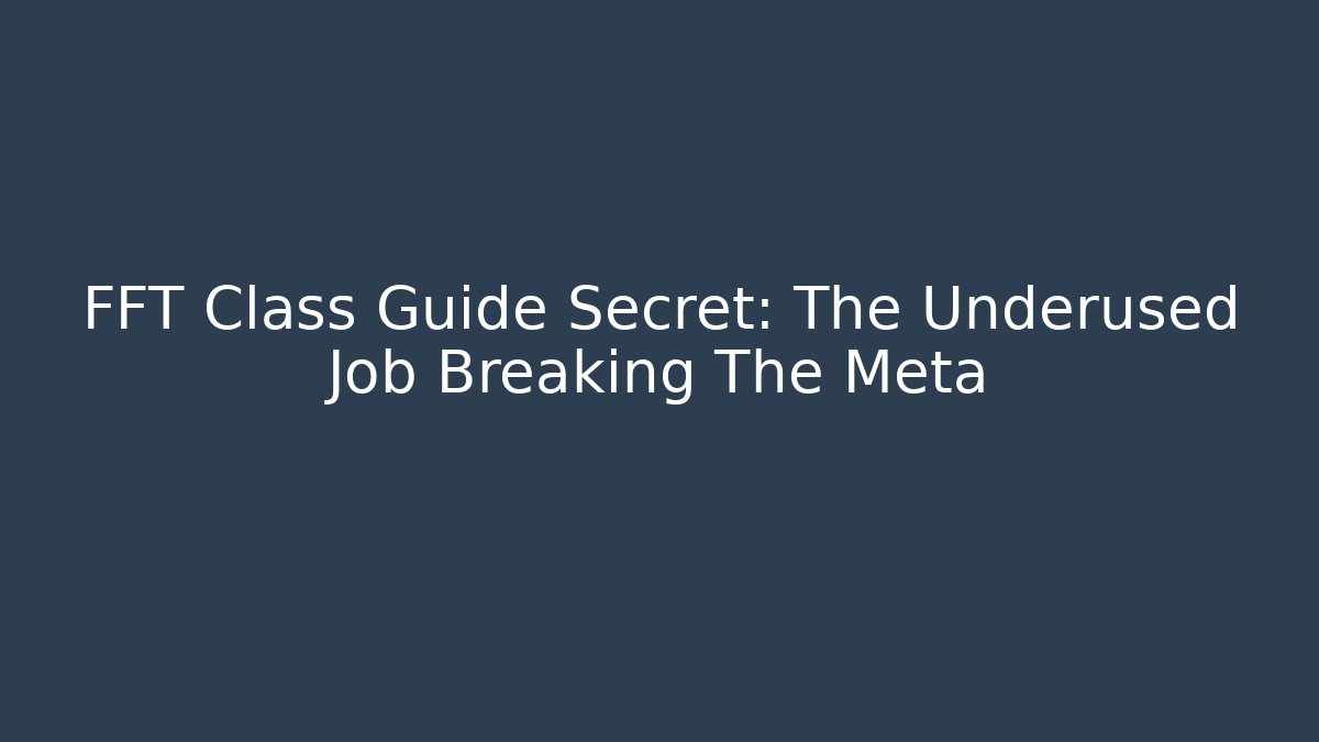 FFT Class Guide Secret: The Underused Job Breaking The Meta