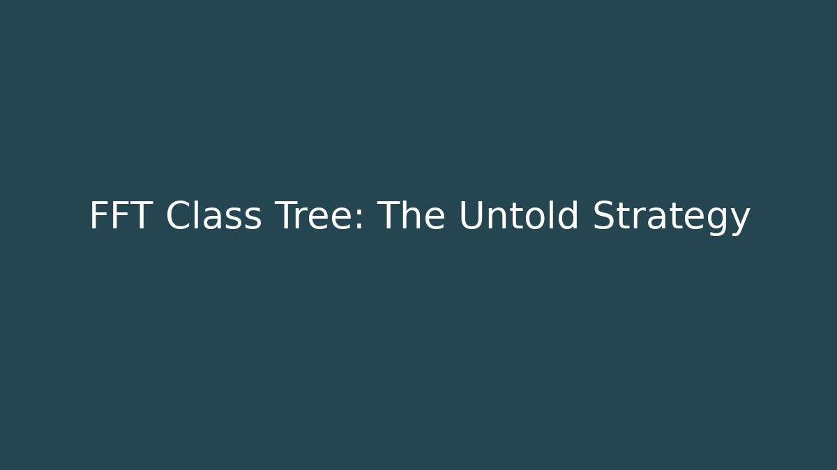 FFT Class Tree: The Untold Strategy