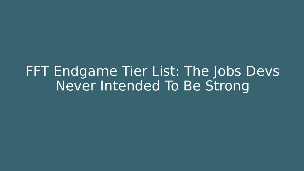 FFT Endgame Tier List: The Jobs Devs Never Intended To Be Strong