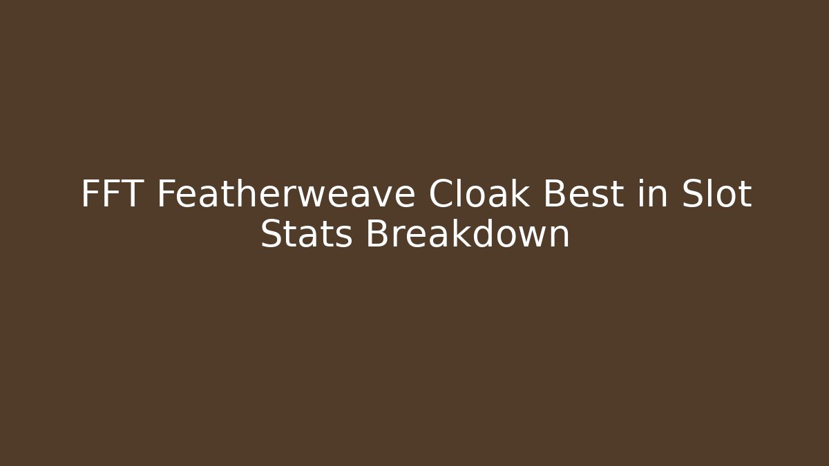 FFT Featherweave Cloak Best in Slot Stats Breakdown