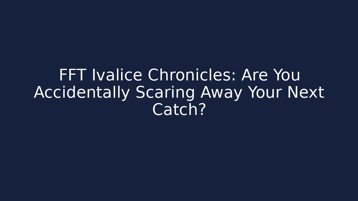 FFT Ivalice Chronicles: Are You Accidentally Scaring Away Your Next Catch?