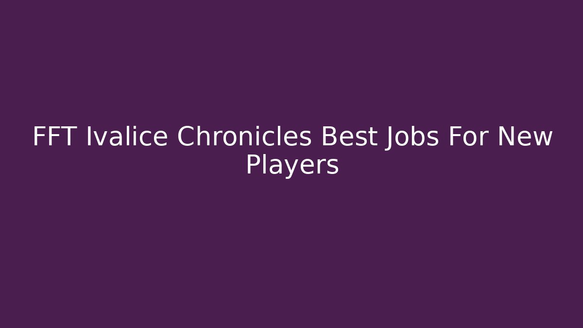 FFT Ivalice Chronicles Best Jobs For New Players