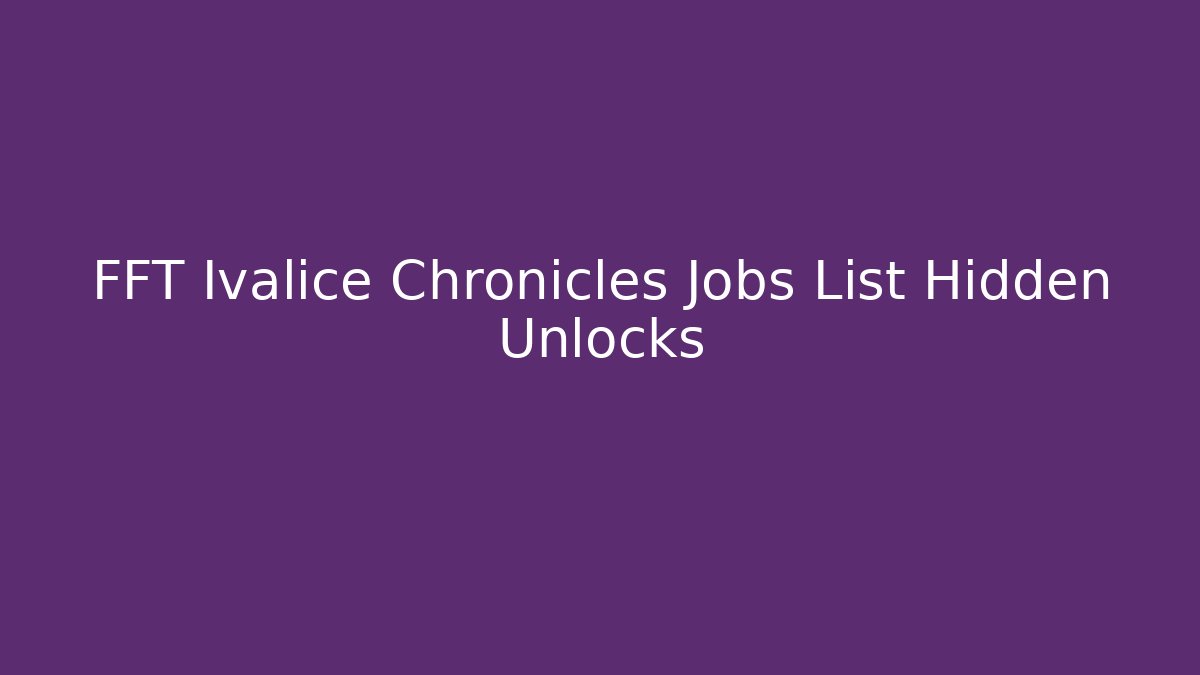 FFT Ivalice Chronicles Jobs List Hidden Unlocks