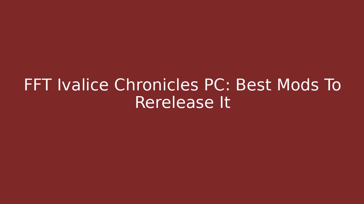 FFT Ivalice Chronicles PC: Best Mods To Rerelease It