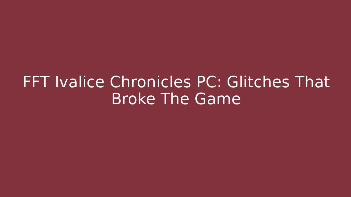 FFT Ivalice Chronicles PC: Glitches That Broke The Game