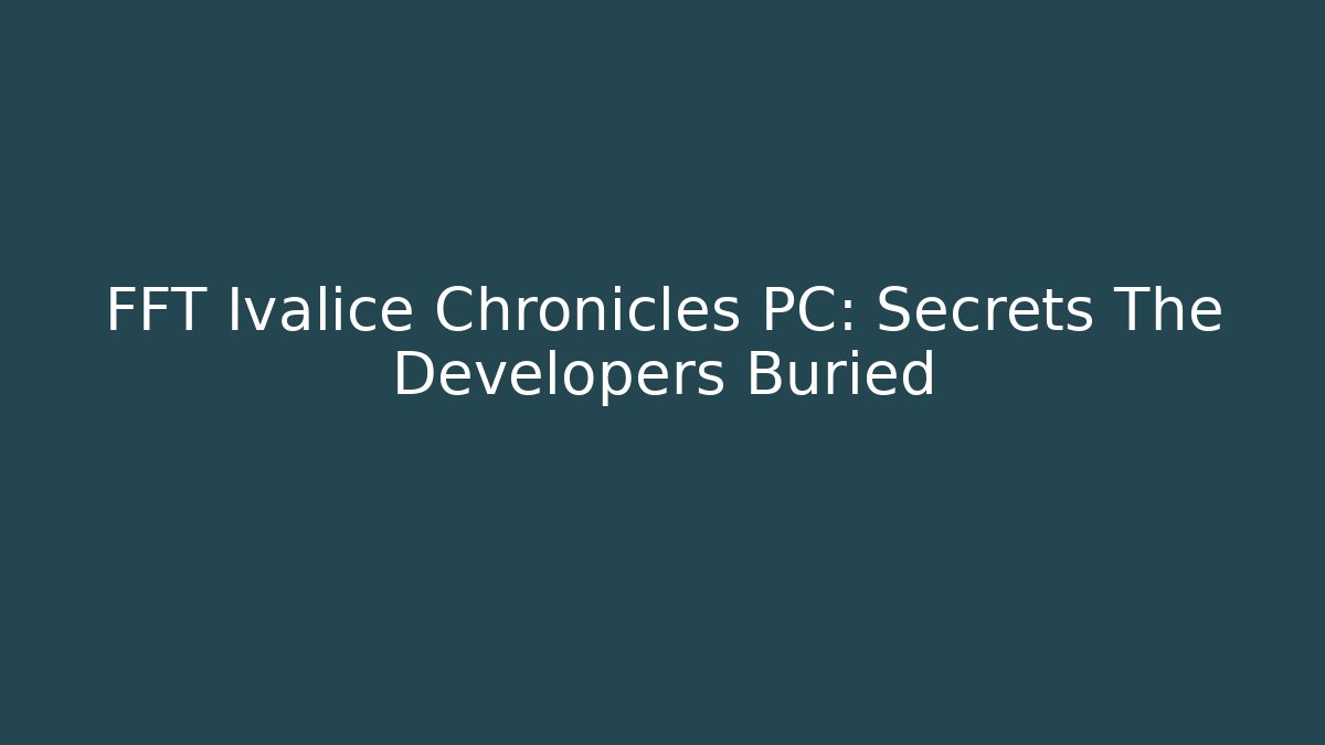 FFT Ivalice Chronicles PC: Secrets The Developers Buried
