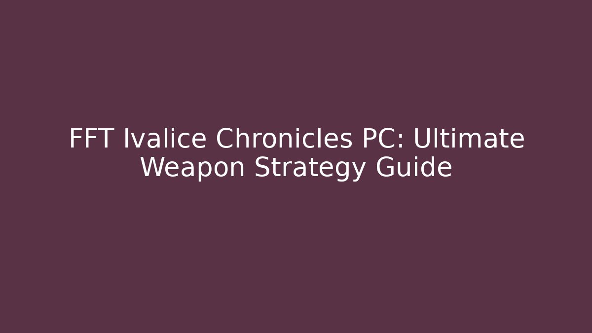 FFT Ivalice Chronicles PC: Ultimate Weapon Strategy Guide - Critter Realm