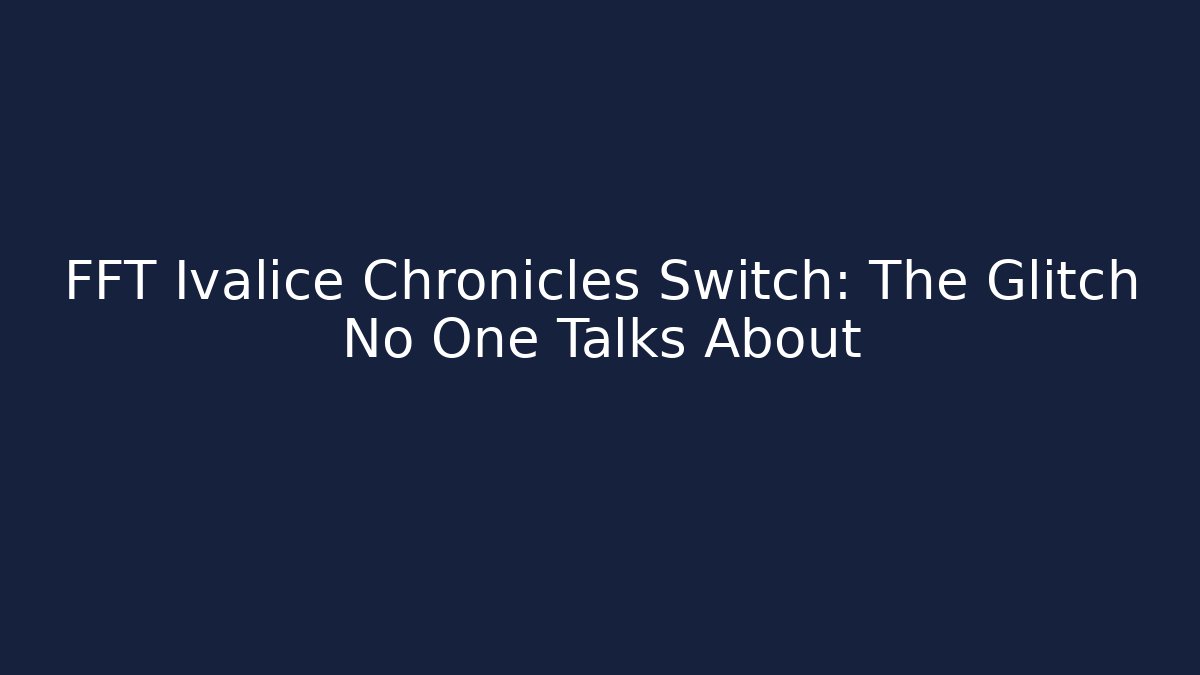 FFT Ivalice Chronicles Switch: The Glitch No One Talks About