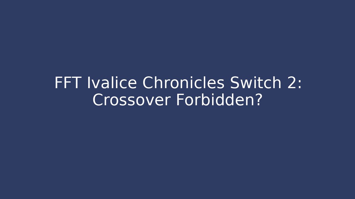 FFT Ivalice Chronicles Switch 2: Crossover Forbidden?