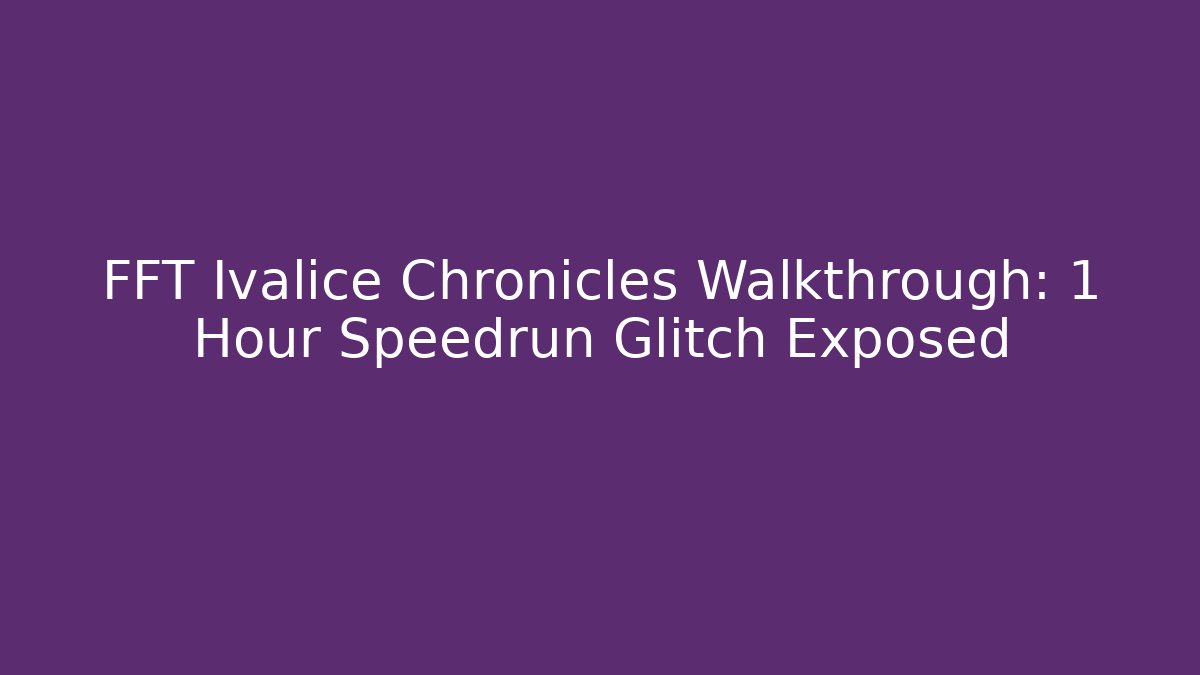 FFT Ivalice Chronicles Walkthrough: 1 Hour Speedrun Glitch Exposed