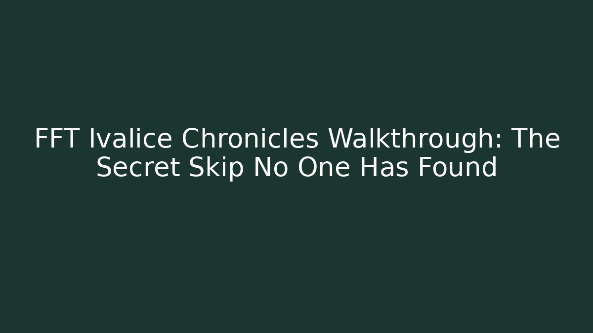 FFT Ivalice Chronicles Walkthrough: The Secret Skip No One Has Found