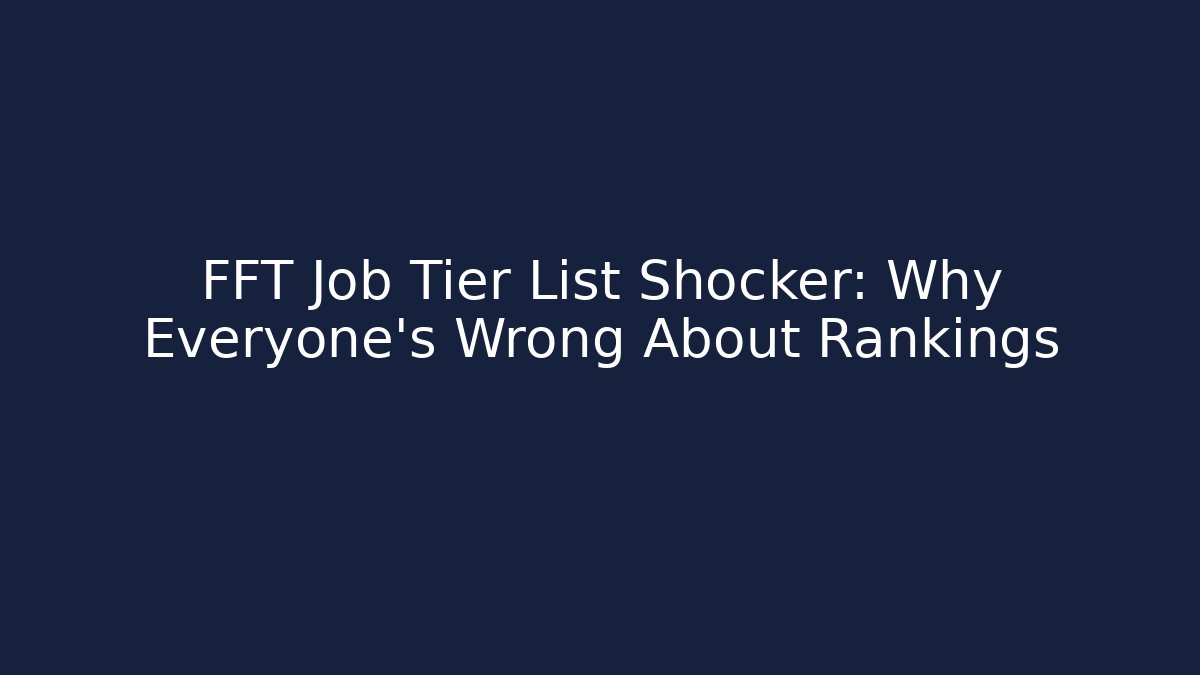 FFT Job Tier List Shocker: Why Everyone's Wrong About Rankings
