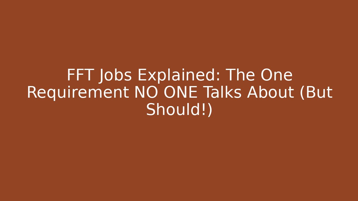 FFT Jobs Explained: The One Requirement NO ONE Talks About (But Should!)