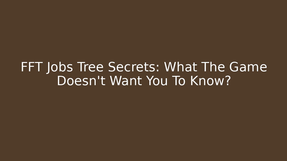 FFT Jobs Tree Secrets: What The Game Doesn't Want You To Know?