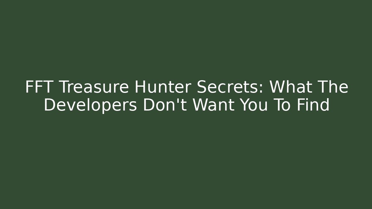 FFT Treasure Hunter Secrets: What The Developers Don't Want You To Find