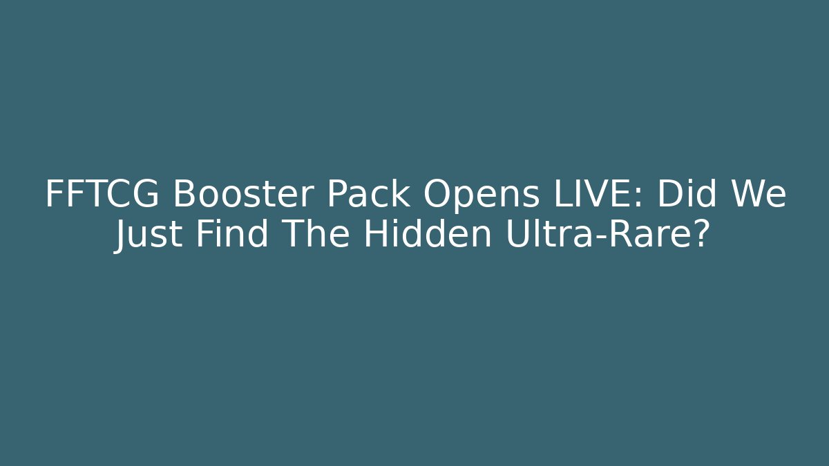 FFTCG Booster Pack Opens LIVE: Did We Just Find The Hidden Ultra-Rare?