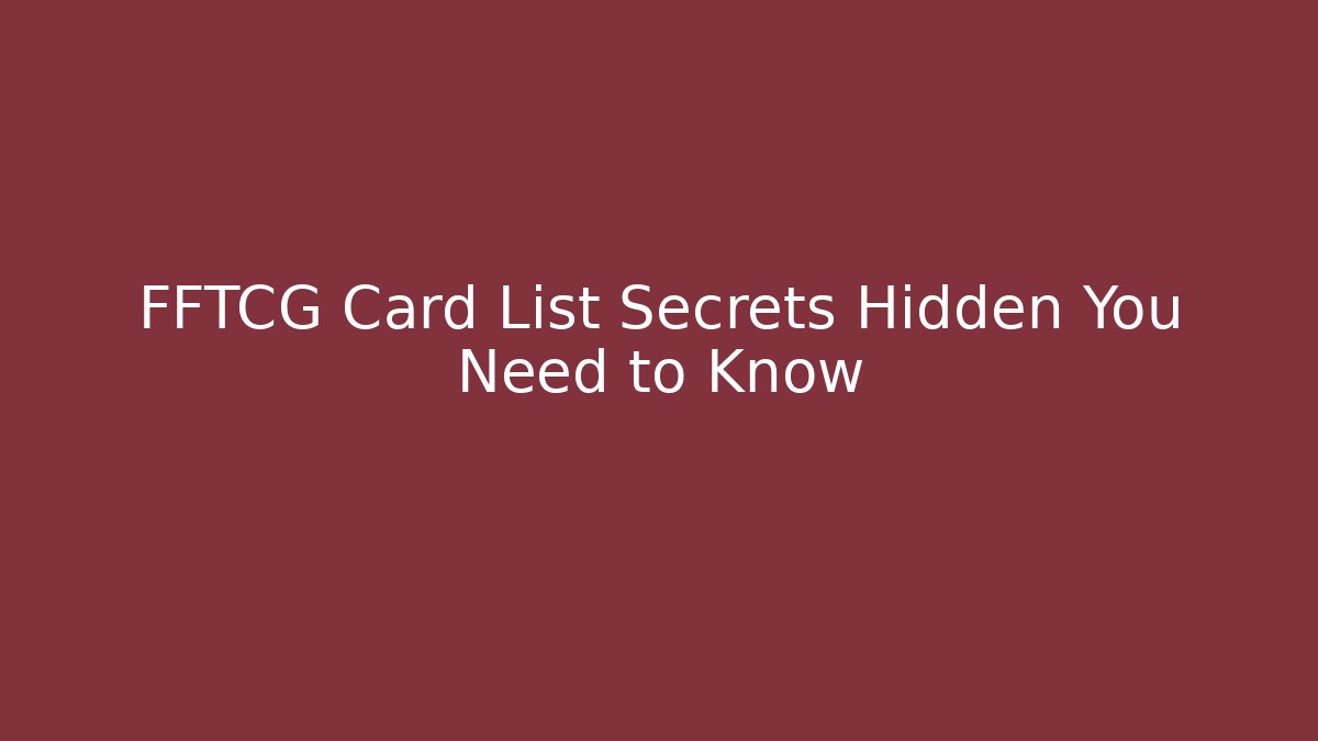 FFTCG Card List Secrets Hidden You Need to Know