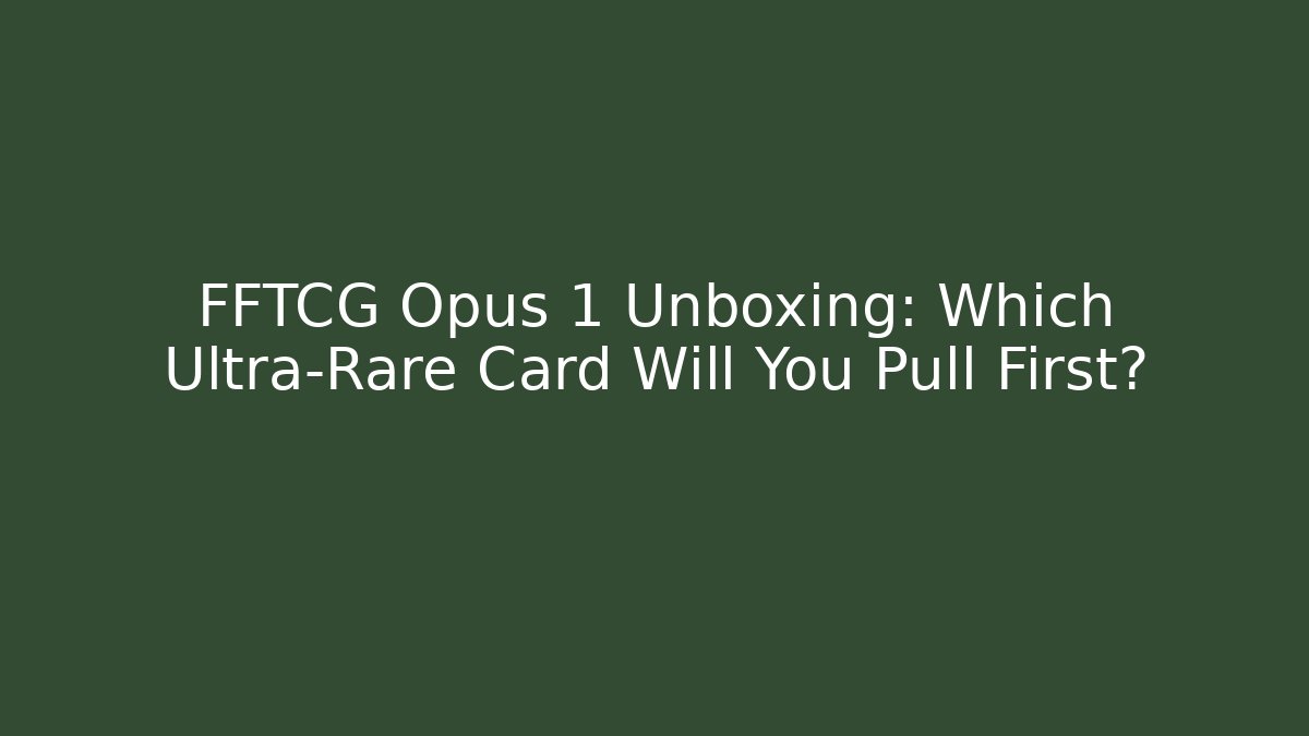 FFTCG Opus 1 Unboxing: Which Ultra-Rare Card Will You Pull First?
