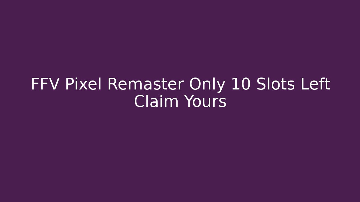 FFV Pixel Remaster Only 10 Slots Left Claim Yours