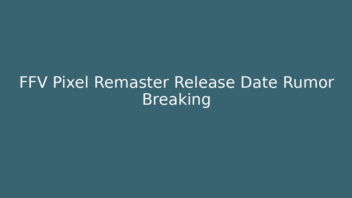 FFV Pixel Remaster Release Date Rumor Breaking - Critter Realm