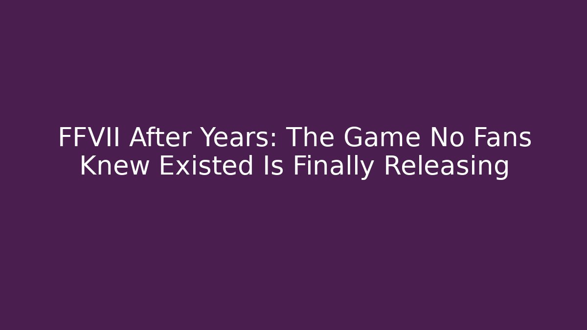 FFVII After Years: The Game No Fans Knew Existed Is Finally Releasing