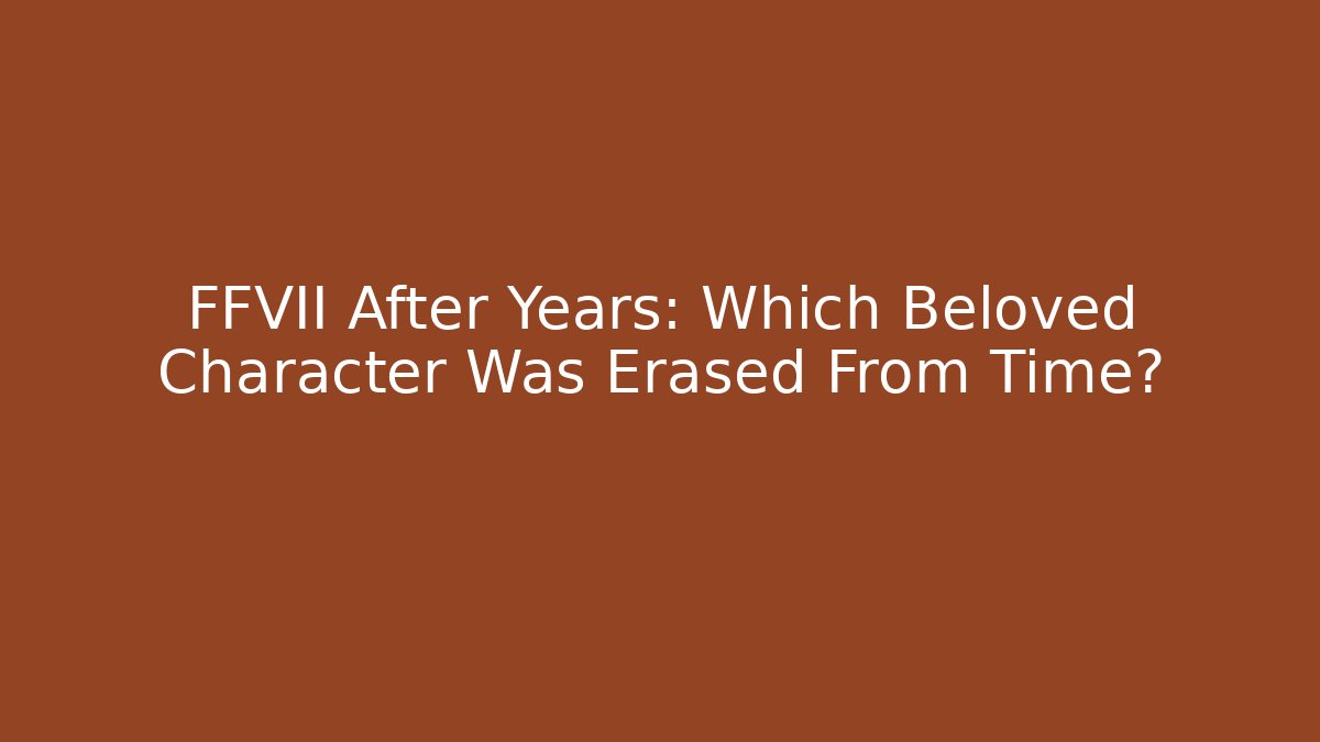 FFVII After Years: Which Beloved Character Was Erased From Time?