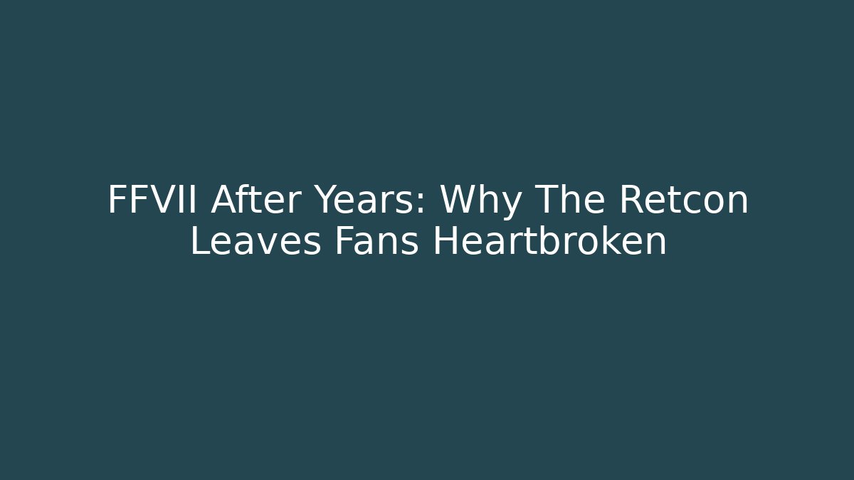 FFVII After Years: Why The Retcon Leaves Fans Heartbroken
