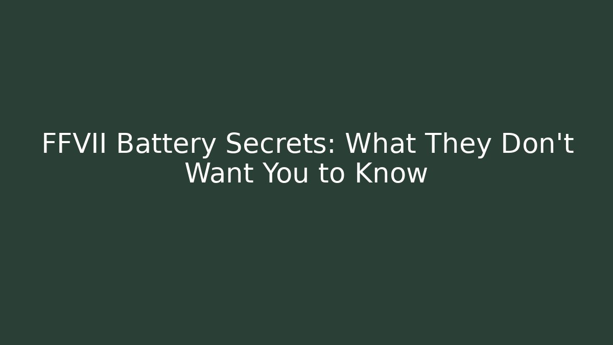 FFVII Battery Secrets: What They Don't Want You to Know