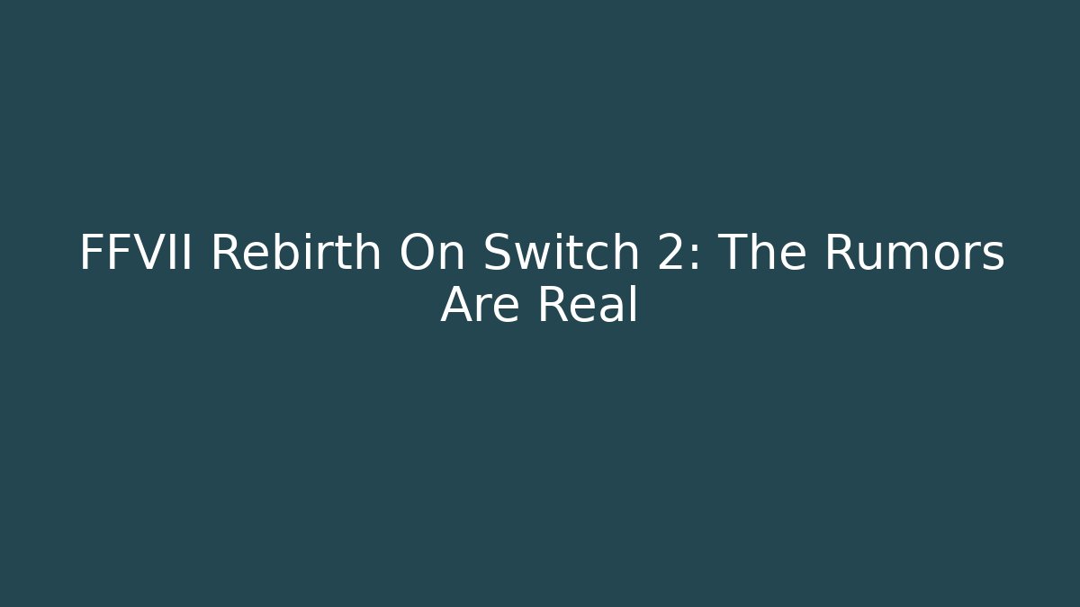 FFVII Rebirth On Switch 2: The Rumors Are Real